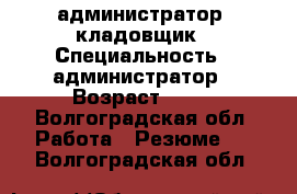 администратор .кладовщик › Специальность ­ администратор › Возраст ­ 44 - Волгоградская обл. Работа » Резюме   . Волгоградская обл.